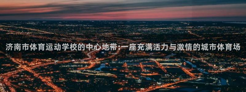 vsport体育官方正版app娱乐代理怎么样：济南市体育运动