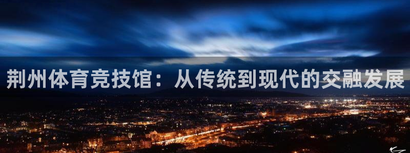 vsport体育官网下载平台假的吗是真的吗：荆州体育竞技馆：