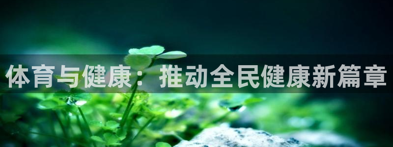 vsport体育官方正版app娱乐网站：体育与健康：推动全民