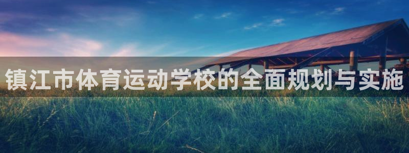 vsport体育官方正版app娱乐：镇江市体育运动学校的全面
