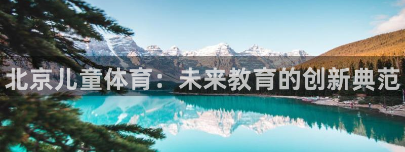 vsport体育在线官网阿根廷：北京儿童体育：未来教育的创新