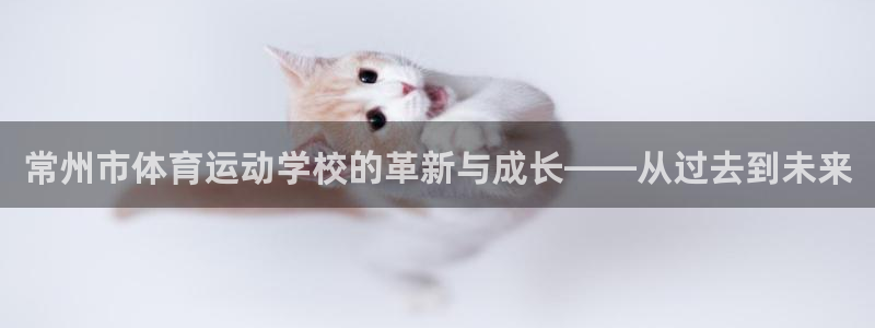  vsport体育：常州市体育运动学校的革新与成长——从过去到