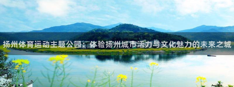  vsport体育在线官网：扬州体育运动主题公园：体验扬州城市