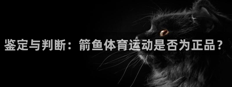  VSport体育平台-胜利因您更精彩：鉴定与判断：箭鱼体育运