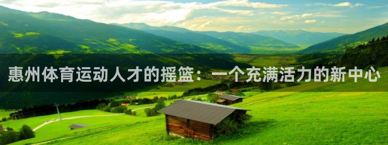  vsport体育在线官网：惠州体育运动人才的摇篮：一个充满活